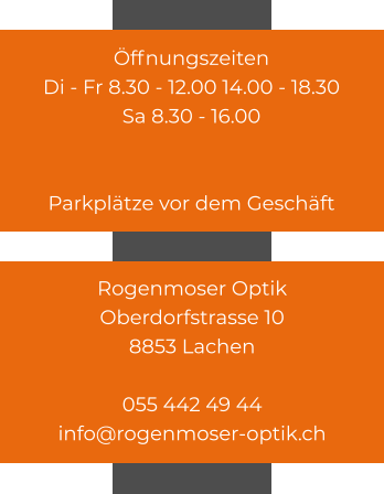 Öffnungszeiten Di - Fr 8.30 - 12.00 14.00 - 18.30 Sa 8.30 - 16.00                             Parkplätze vor dem Geschäft   Rogenmoser Optik Oberdorfstrasse 10 8853 Lachen  055 442 49 44 info@rogenmoser-optik.ch