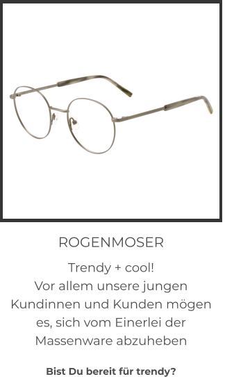 ROGENMOSER Trendy + cool! Vor allem unsere jungen Kundinnen und Kunden mögen es, sich vom Einerlei der Massenware abzuheben  Bist Du bereit für trendy?