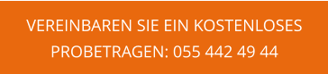 VEREINBAREN SIE EIN KOSTENLOSES PROBETRAGEN: 055 442 49 44