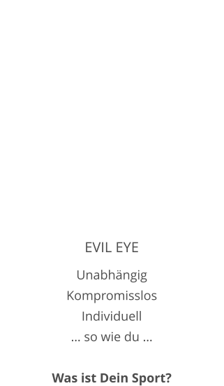 EVIL EYE Unabhängig Kompromisslos Individuell … so wie du …  Was ist Dein Sport?