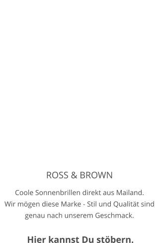 ROSS & BROWN Coole Sonnenbrillen direkt aus Mailand. Wir mögen diese Marke - Stil und Qualität sind genau nach unserem Geschmack.   Hier kannst Du stöbern.