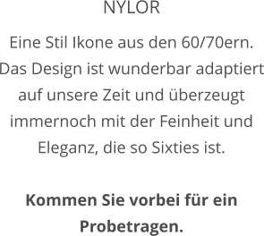 NYLOR Eine Stil Ikone aus den 60/70ern. Das Design ist wunderbar adaptiert auf unsere Zeit und überzeugt immernoch mit der Feinheit und Eleganz, die so Sixties ist.  Kommen Sie vorbei für ein Probetragen.