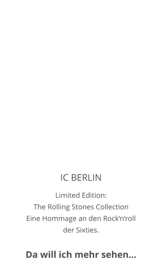 IC BERLIN Limited Edition:  The Rolling Stones Collection Eine Hommage an den Rock‘n‘roll der Sixties.   Da will ich mehr sehen…