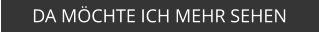 DA MÖCHTE ICH MEHR SEHEN