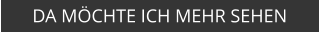 DA MÖCHTE ICH MEHR SEHEN
